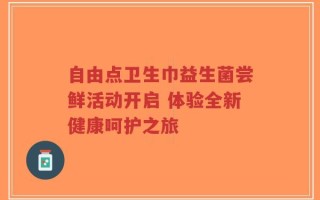 自由点卫生巾益生菌尝鲜活动开启 体验全新健康呵护之旅
