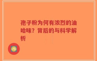 孢子粉为何有浓烈的油哈味？背后的与科学解析