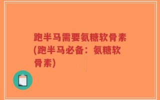 跑半马需要氨糖软骨素(跑半马必备：氨糖软骨素)
