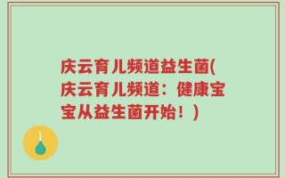 庆云育儿频道益生菌(庆云育儿频道：健康宝宝从益生菌开始！)