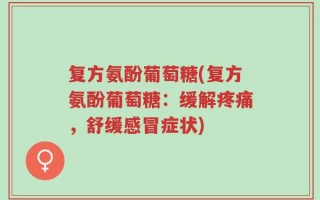 复方氨酚葡萄糖(复方氨酚葡萄糖：缓解疼痛，舒缓感冒症状)