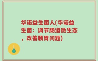 华诺益生菌人(华诺益生菌：调节肠道微生态，改善肠胃问题)