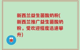 新西兰益生菌酸奶粉(新西兰推广益生菌酸奶粉，受欢迎程度迅速攀升)