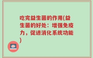 吃完益生菌的作用(益生菌的好处：增强免疫力，促进消化系统功能)