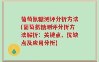 葡萄氨糖测评分析方法(葡萄氨糖测评分析方法解析：关键点、优缺点及应用分析)