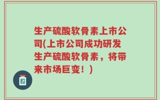 生产硫酸软骨素上市公司(上市公司成功研发生产硫酸软骨素，将带来市场巨变！)