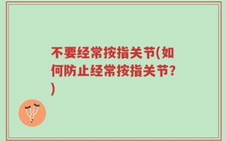 不要经常按指关节(如何防止经常按指关节？)