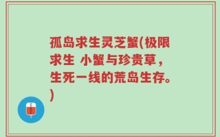 孤岛求生灵芝蟹(极限求生 小蟹与珍贵草，生死一线的荒岛生存。)