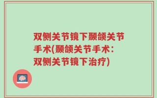 双侧关节镜下颞颌关节手术(颞颌关节手术：双侧关节镜下治疗)