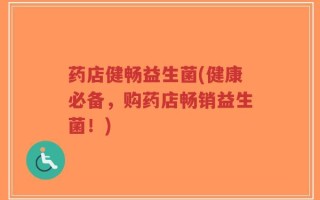 药店健畅益生菌(健康必备，购药店畅销益生菌！)