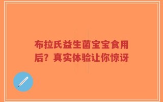 布拉氏益生菌宝宝食用后？真实体验让你惊讶