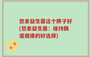 悠素益生菌这个牌子好(悠素益生菌：维持肠道健康的好选择)