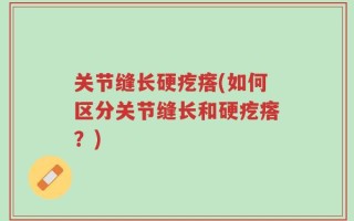 关节缝长硬疙瘩(如何区分关节缝长和硬疙瘩？)