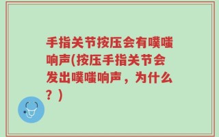 手指关节按压会有噗嗤响声(按压手指关节会发出噗嗤响声，为什么？)