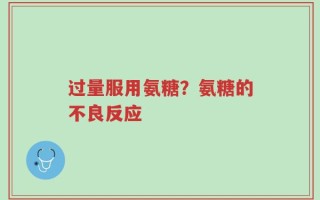 过量服用氨糖？氨糖的不良反应