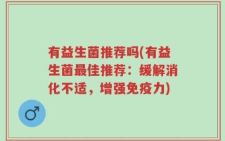 有益生菌推荐吗(有益生菌最佳推荐：缓解消化不适，增强免疫力)