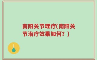 南阳关节理疗(南阳关节治疗效果如何？)