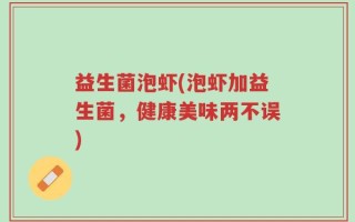 益生菌泡虾(泡虾加益生菌，健康美味两不误)