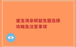 崔玉涛亲研益生菌选择攻略及注意事项