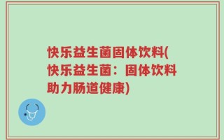 快乐益生菌固体饮料(快乐益生菌：固体饮料助力肠道健康)