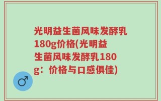 光明益生菌风味发酵乳180g价格(光明益生菌风味发酵乳180g：价格与口感俱佳)