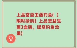 上品堂益生菌钓鱼(【限时抢购】上品堂益生菌3盒装，提高钓鱼效果)