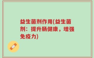 益生菌剂作用(益生菌剂：提升肠健康，增强免疫力)