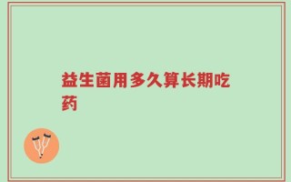 益生菌用多久算长期吃药