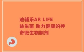 迪辅乐AB LIFE益生菌 助力健康的神奇微生物制剂
