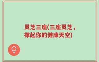 灵芝三座(三座灵芝，撑起你的健康天空)