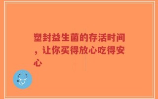 塑封益生菌的存活时间，让你买得放心吃得安心