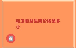 和卫顺益生菌价格是多少
