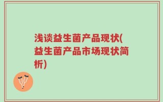 浅谈益生菌产品现状(益生菌产品市场现状简析)