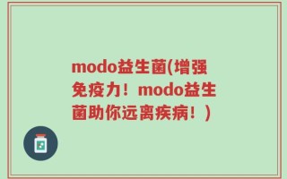 modo益生菌(增强免疫力！modo益生菌助你远离疾病！)