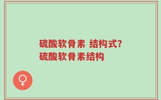 硫酸软骨素 结构式？硫酸软骨素结构
