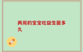 两周的宝宝吃益生菌多久