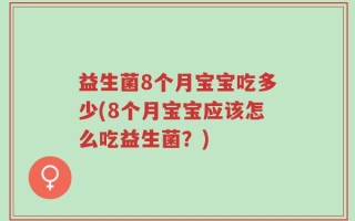 益生菌8个月宝宝吃多少(8个月宝宝应该怎么吃益生菌？)