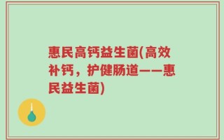 惠民高钙益生菌(高效补钙，护健肠道——惠民益生菌)