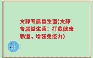 文静专属益生菌(文静专属益生菌：打造健康肠道，增强免疫力)