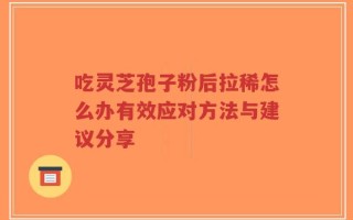 吃灵芝孢子粉后拉稀怎么办有效应对方法与建议分享