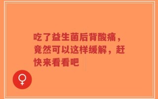 吃了益生菌后背酸痛，竟然可以这样缓解，赶快来看看吧