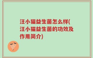 汪小猫益生菌怎么样(汪小猫益生菌的功效及作用简介)