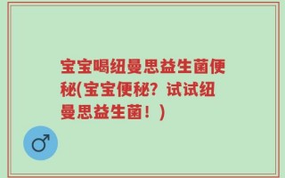 宝宝喝纽曼思益生菌便秘(宝宝便秘？试试纽曼思益生菌！)