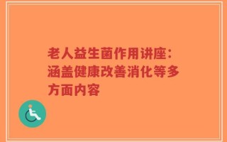 老人益生菌作用讲座：涵盖健康改善消化等多方面内容