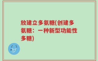 放建立多氨糖(创建多氨糖：一种新型功能性多糖)