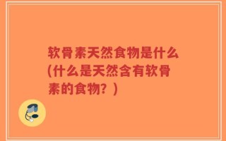软骨素天然食物是什么(什么是天然含有软骨素的食物？)