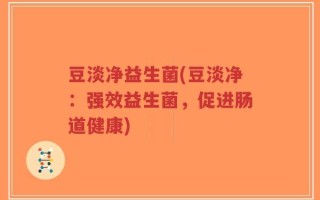 豆淡净益生菌(豆淡净：强效益生菌，促进肠道健康)