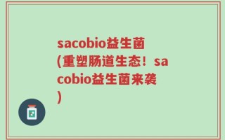 sacobio益生菌(重塑肠道生态！sacobio益生菌来袭)
