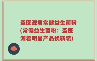 圣医源君常健益生菌粉(常健益生菌粉：圣医源君明星产品换新装)