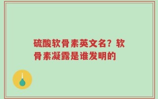 硫酸软骨素英文名？软骨素凝露是谁发明的